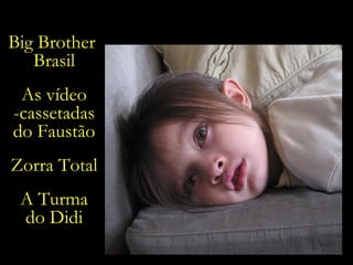 Big Brother  Brasil As vídeo -cassetadas do Faustão Zorra Total A Turma do Didi 