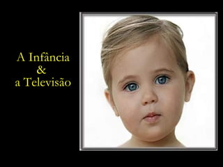 A Infância &  a Televisão 