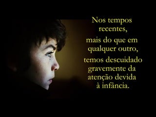 Nos tempos  recentes, mais do que em  qualquer outro, temos descuidado gravemente da  atenção devida  à infância. 