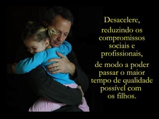 Desacelere, reduzindo os compromissos sociais e profissionais, de modo a poder passar o maior tempo de qualidade possível com  os filhos. 