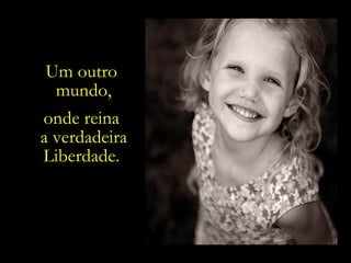 Um outro  mundo, onde reina  a verdadeira Liberdade.  