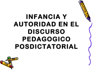 INFANCIA Y
AUTORIDAD EN EL
    DISCURSO
  PEDAGOGICO
POSDICTATORIAL
 