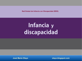 José María Olayo olayo.blogspot.com
Infancia y
discapacidad
Red Estatal de Infancia con Discapacidad (REID)
 