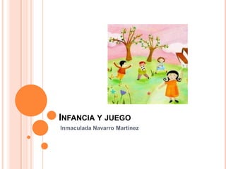 INFANCIA Y JUEGO
Inmaculada Navarro Martínez
 