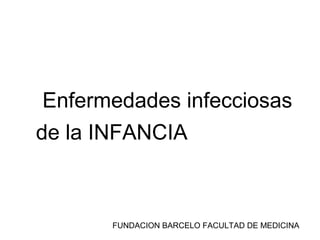 Enfermedades infecciosas
de la INFANCIA



       FUNDACION BARCELO FACULTAD DE MEDICINA
 