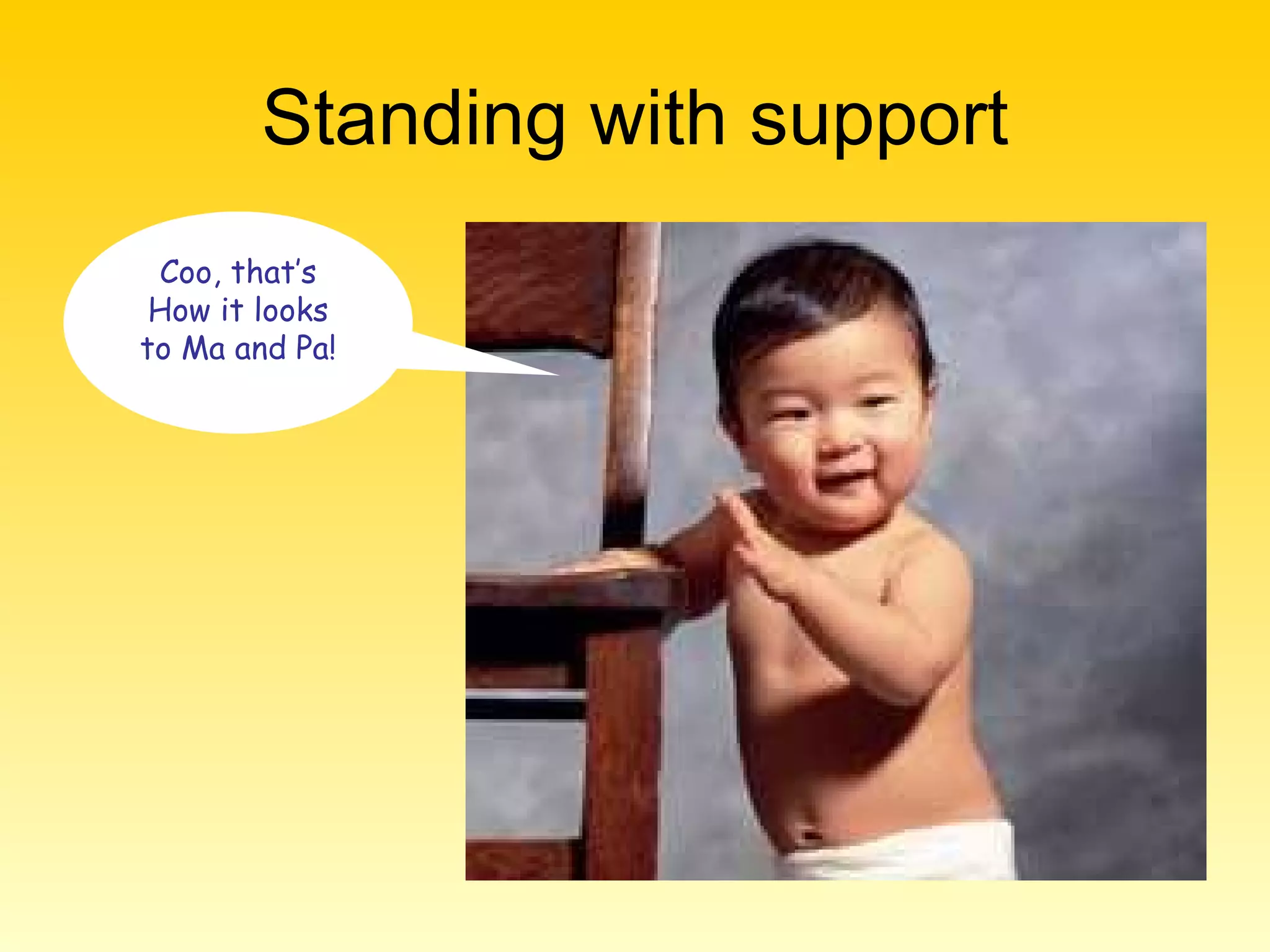 Standing with support Coo, that’s How it looks to Ma and Pa! 