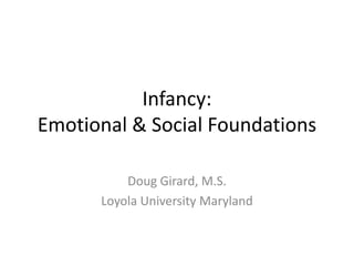 Infancy:
Emotional & Social Foundations

          Doug Girard, M.S.
      Loyola University Maryland
 