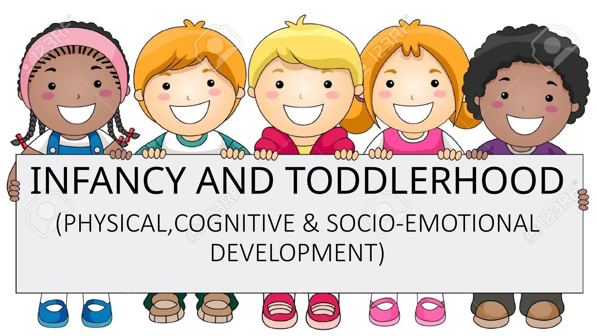 INFANCY AND TODDLERHOOD
(PHYSICAL,COGNITIVE & SOCIO-EMOTIONAL
DEVELOPMENT)
 
