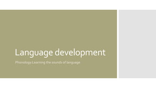 Language development
Phonology:Learning the sounds of language
 