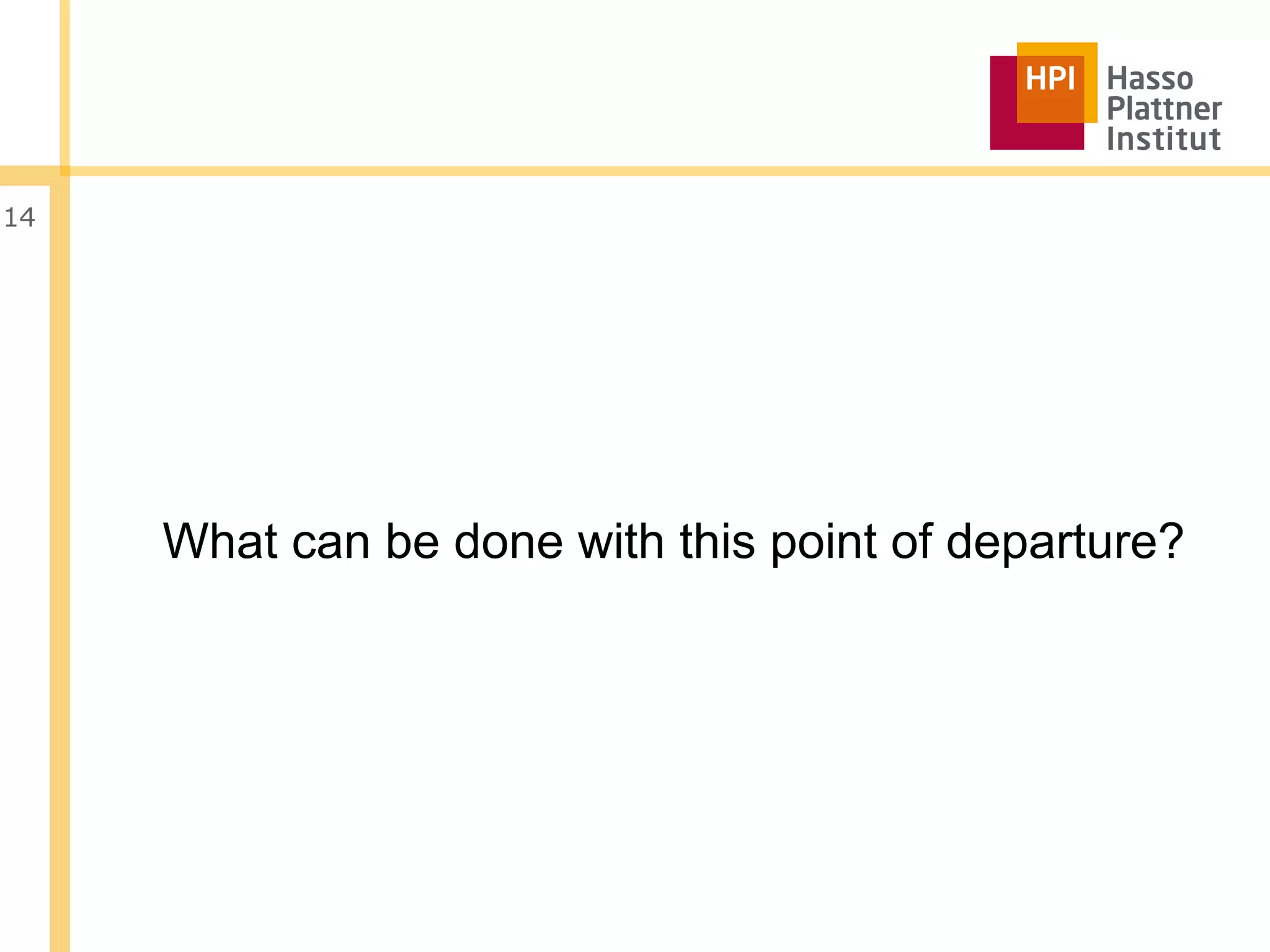 14




     What can be done with this point of departure?
 
