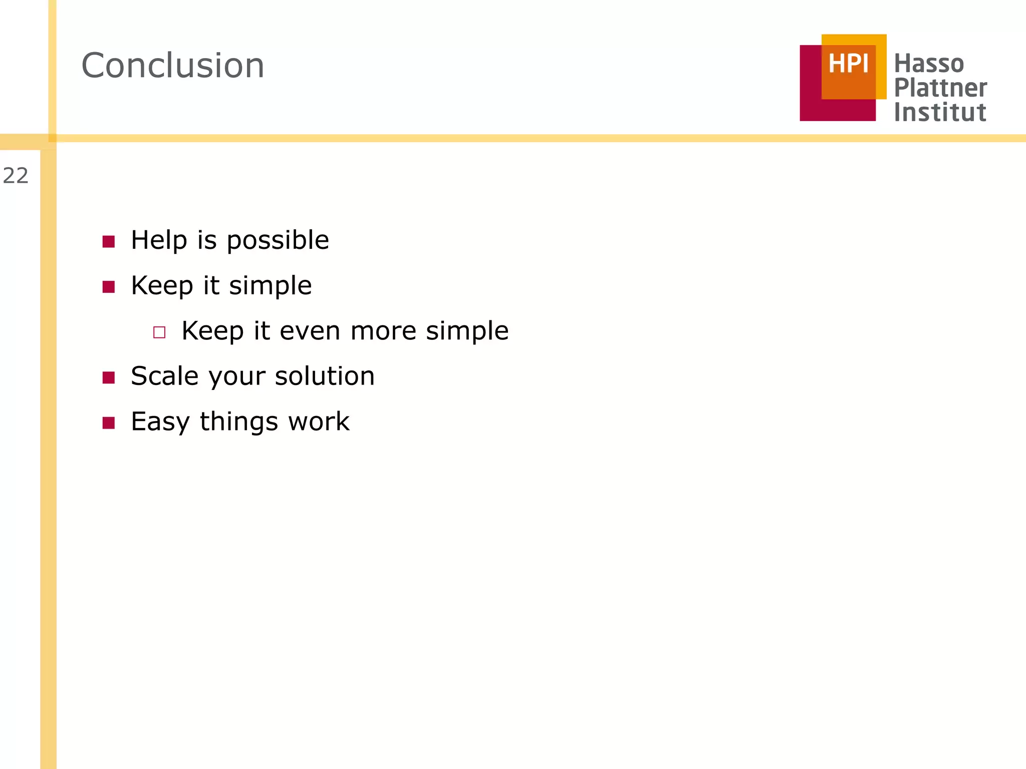 Conclusion


22


      ■ Help is possible
      ■ Keep it simple
          □ Keep it even more simple
      ■ Scale your solution
      ■ Easy things work
 