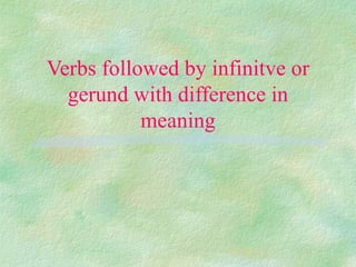 Verbs followed by infinitve or
  gerund with difference in
           meaning
 