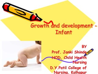 Growth and development -
Infant
BY
Prof. Janki Shinde
HOD, Child Health
Nursing
D.Y.Patil College of
Nursing, Kolhapur
 