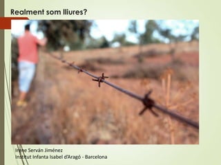 Realment som lliures?




 Irene Serván Jiménez
 Institut Infanta Isabel d’Aragó - Barcelona
 