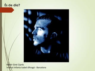És de dia?




 Medir Giné Ciprés
 Institut Infanta Isabel d’Aragó - Barcelona
 