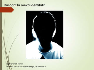 Buscant la meva identitat?




 Iago Duran Turco
 Institut Infanta Isabel d’Aragó - Barcelona
 