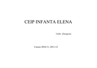 CEIP INFANTA ELENA

                        Utebo (Zaragoza)




   Cursos 2010-11, 2011-12
 