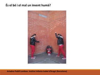 És el bé i el mal un invent humà?
Ariadna Pubill Lombao. Institut Infanta Isabel d’Aragó (Barcelona)
 