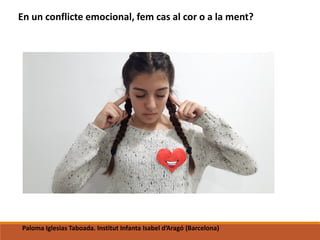 En un conflicte emocional, fem cas al cor o a la ment?
Paloma Iglesias Taboada. Institut Infanta Isabel d’Aragó (Barcelona)
 