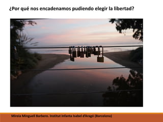 ¿Por qué nos encadenamos pudiendo elegir la libertad?
Mireia Minguell Barbero. Institut Infanta Isabel d’Aragó (Barcelona)
 