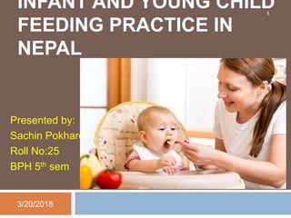 INFANT AND YOUNG CHILD
FEEDING PRACTICE IN
NEPAL
Presented by:
Sachin Pokharel
Roll No:25
BPH 5th sem
3/20/2018
1
 