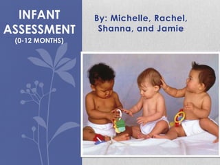 INFANT         By: Michelle, Rachel,
ASSESSMENT        Shanna, and Jamie
 (0-12 MONTHS)
 