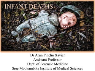 INFANT DEATHS
Dr Arun Pinchu Xavier
Assistant Professor
Dept: of Forensic Medicine
Sree Mookambika Institute of Medical Sciences
 