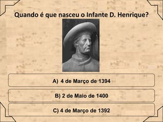 Quando é que nasceu o Infante D. Henrique?

A) 4 de Março de 1394

B) 2 de Maio de 1400
C) 4 de Março de 1392

 