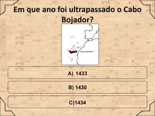 Em que ano foi ultrapassado o Cabo
Bojador?

A) 1433
B) 1430
C)1434

 