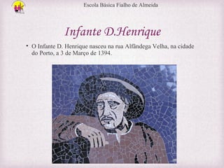 Escola Básica Fialho de Almeida

Infante D.Henrique
• O Infante D. Henrique nasceu na rua Alfândega Velha, na cidade
do Porto, a 3 de Março de 1394.

 