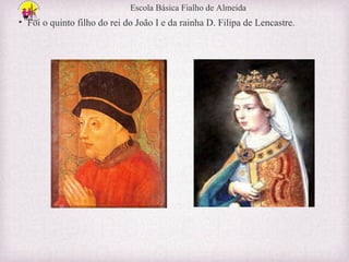 Escola Básica Fialho de Almeida

• Foi o quinto filho do rei do João I e da rainha D. Filipa de Lencastre.

 