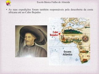 Escola Básica Fialho de Almeida

• As suas expedições foram também responsáveis pela descoberta da costa
africana até ao Cabo Bojador.

 