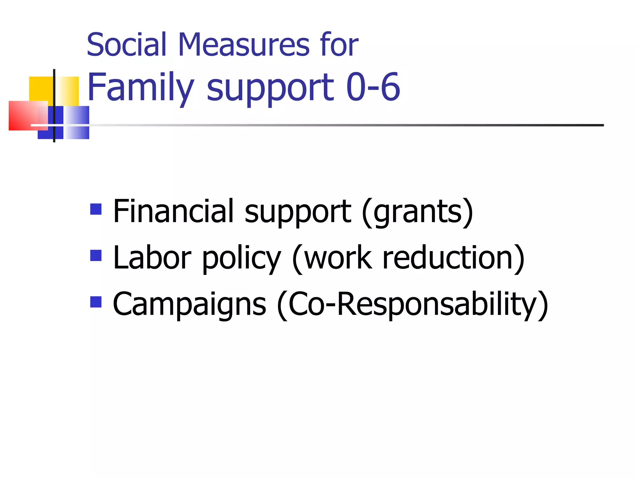 Social Measures for Family support 0-6 Financial support (grants) Labor policy (work reduction) Campaigns (Co-Responsability) 