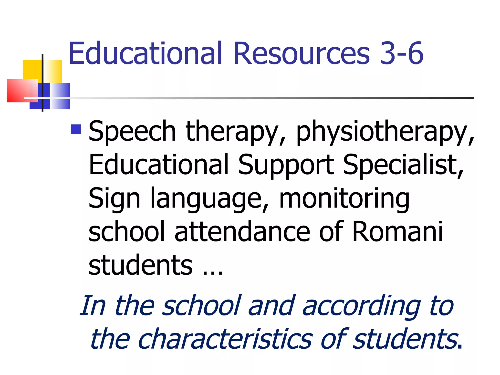 Educational Resources 3-6 Speech therapy, physiotherapy, Educational Support Specialist, Sign language, monitoring school attendance of Romani students … In the school and according to the characteristics of students . 