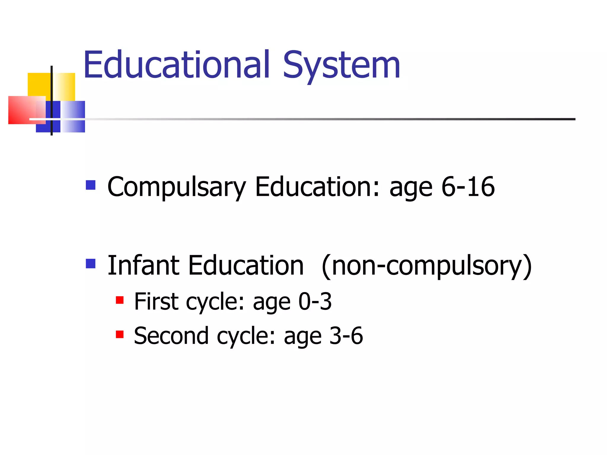 Educational System Compulsary Education: age 6-16  Infant Education  (non-compulsory) First cycle: age 0-3  Second cycle: age 3-6  