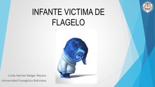 INFANTE VICTIMA DE
FLAGELO
Linda Marisol Melgar Nazaro
Universidad Evangélica Boliviana
 