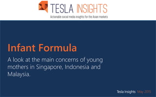 Infant Formula
A look at the main concerns of young
mothers in Singapore, Indonesia and
Malaysia.
Tesla Insights May 2015
 