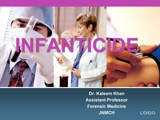 L/O/G/O
Dr. Kaleem Khan
Assistant Professor
Forensic Medicine
JNMCH
INFANTICIDE
 