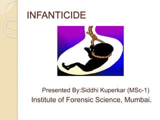 INFANTICIDE
Presented By:Siddhi Kuperkar (MSc-1)
Institute of Forensic Science, Mumbai.
 