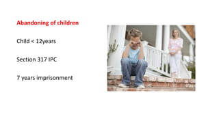 Abandoning of children
Child < 12years
Section 317 IPC
7 years imprisonment
 