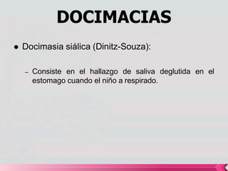 DOCIMACIAS
 Docimasia siálica (Dinitz-Souza):
– Consiste en el hallazgo de saliva deglutida en el
estomago cuando el niño a respirado.
 
