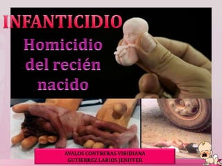 INFANTICIDIO Homicidio del recién nacido AVALOS CONTRERAS VIRIDIANA GUTIERREZ LARIOS JENIFFER 