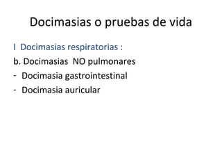 Docimasias o pruebas de vida
I Docimasias respiratorias :
b. Docimasias NO pulmonares
- Docimasia gastrointestinal
- Docimasia auricular
 