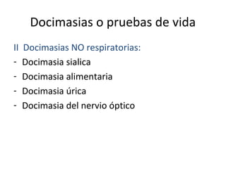 Docimasias o pruebas de vida
II   Docimasias NO respiratorias:
-    Docimasia sialica
-    Docimasia alimentaria
-    Docimasia úrica
-    Docimasia del nervio óptico
 