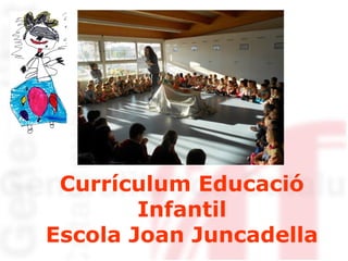 Currículum Educació
Infantil
Escola Joan Juncadella
 