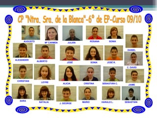 ALEXANDER ALBERTO JOSÉ CP "Ntra. Sra. de la Blanca"-6º de EP-Curso 09/10 SONIA JOSÉ R. DANIEL CHRISTIAN LEYRE ALICIA CRISTINA SEBASTIÁN C. C. DAVID SARA NATALIA J. GEORGE MARIO HARALD L. JULIÁN AUGUSTO Mª CARMEN ROSANA SONIA JAIME SEBASTIÁN 