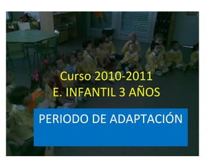 Curso 2010-2011
E. INFANTIL 3 AÑOS
PERIODO DE ADAPTACIÓN
 
