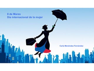8 de Marzo
Día internacional de la mujer




                                Carla Menéndez Fernández
 