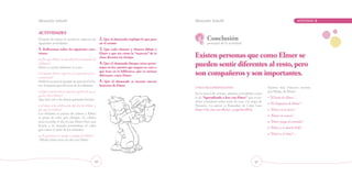 Educación Infantil		                                                                          Educación Infantil		                                                          ACTIVIDAD   2

actividades
Después de contar el cuento se sugieren las       2. Que el alumnado explique lo que pasa             Conclusión
siguientes actividades:                           en el cuento.                                       principal de la actividad:
1. Reflexionar sobre las siguientes cues-         3. Que cada alumno y alumna dibuje a
tiones:
  ¿Por qué Elmer se marchó de la manada de
                                                  Elmer y que sea como la “mascota” de la
                                                  clase durante un tiempo.                    Existen personas que como Elmer se
elefantes?
Elmer se sentía diferente al resto.
                                                  4. Que el alumnado busque otros perso-
                                                  najes en los cuentos que tengan en casa o
                                                                                              pueden sentir diferentes al resto, pero
  Cuando Elmer regresó a la manada ¿le re-
conocieron?
                                                  que lean en la biblioteca, que se sientan
                                                  diferentes como Elmer.                      son compañeros y son importantes.
Nadie le reconoció porque no parecía él al te-    5.  Que el alumnado se invente nuevas
ner el aspecto gris del resto de los elefantes.   historias de Elmer.
                                                                                              Otras recomendaciones:                              Existen más historias escritas
 ¿Qué característica especial, aparte de su as-                                                                                                   por Mckee de Elmer:
                                                                                              En la zona Clic existen, además, actividades como
pecto, tiene Elmer?
                                                                                              la de “Aprendiendo a leer con Elmer” que se po-     • “El baño de Elmer”.
Que hace reír a los demás gastando bromas.
                                                                                              drían considerar sobre todo de cara a la etapa de
                                                                                                                                                  • “El chapuzón de Elmer”.
  ¿Cómo es la celebración del día de Elmer y                                                  Primaria. La autora es Remedios de Cabo Laso
por qué se celebra?                                                                           (http://clic.xtec.net/db/act_es.jsp?id=2051)        • “Elmer en la nieve”.
Los elefantes se pintan de colores y Elmer
                                                                                                                                                  • “Elmer en zancos”.
se pinta de color gris elefante. Se celebra
para recordar el día en que Elmer hizo una                                                                                                        • “Elmer juega al escondite”.
broma a la manada poniéndose el color
                                                                                                                                                  • “Elmer y el abuelo Eldo”.
gris como el resto de los elefantes.
                                                                                                                                                  • “Elmer y el clima”...
 ¿Te gustaría ser amigo o amiga de Elmer?
Dibuja cómo sería un día con Elmer.




                                             46                                                                                          47
 