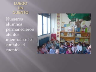 LUEGO
UN
CUENTO
Nuestros
alumnos
permanecieron
atentos
mientras se les
contaba el
cuento .